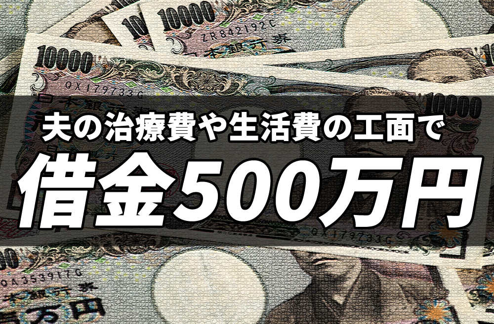 夫の病気の治療費・生活費の工面で借金500万円