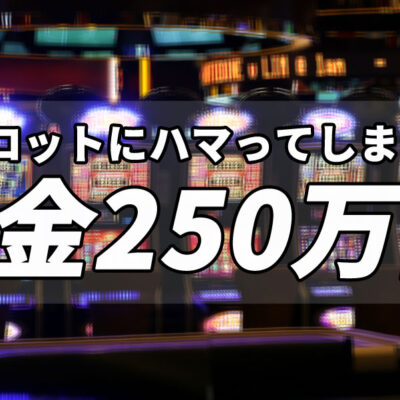 スロットにハマってしまい借金250万円